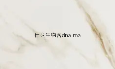 什么生物含dnarna(什么生物含有染色体)